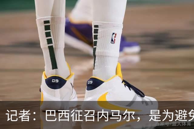 记者：巴西征召内马尔，是为避免他缺席成为球队表现不佳的借口